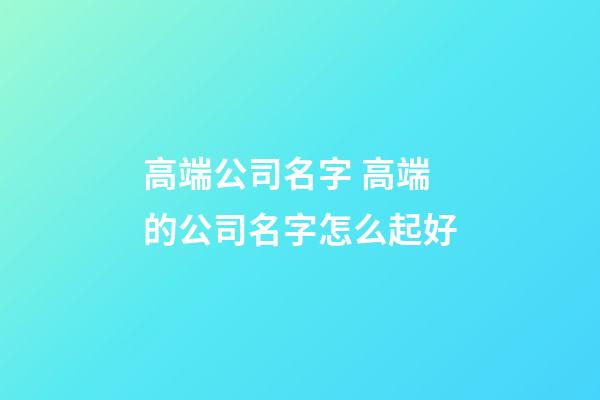 高端公司名字 高端的公司名字怎么起好-第1張-公司起名-玄機派